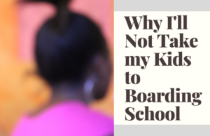 Boarding Schools in Kenya: Why I’ll Not Take my Children to a Boarding Primary School